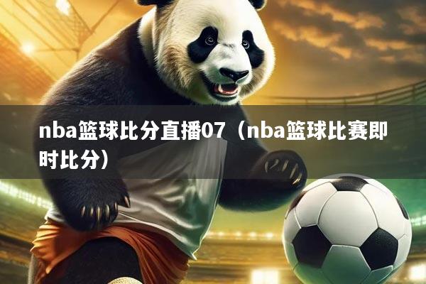 nba篮球比分直播07(nba篮球比赛即时比分)