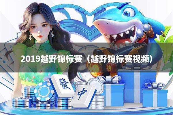 详细阅读:2019越野锦标赛(越野锦标赛视频) 2019越野锦标赛(越野锦标赛视频)